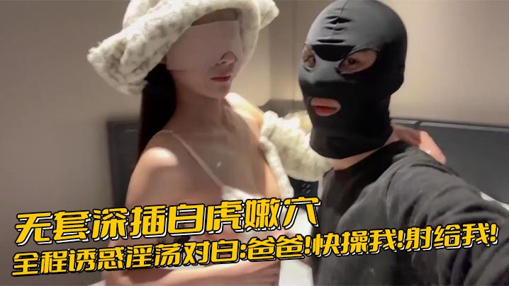 无套深插白虎嫩穴 淫荡女求爸爸内射爆浆 —
