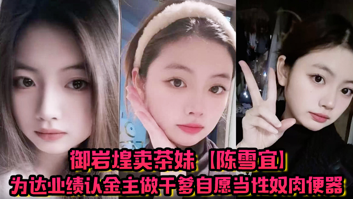 陈雪宜卖茶妹认干爹，自甘沦为肉便器被爆操，偷情视频遭绿帽男友曝光 —